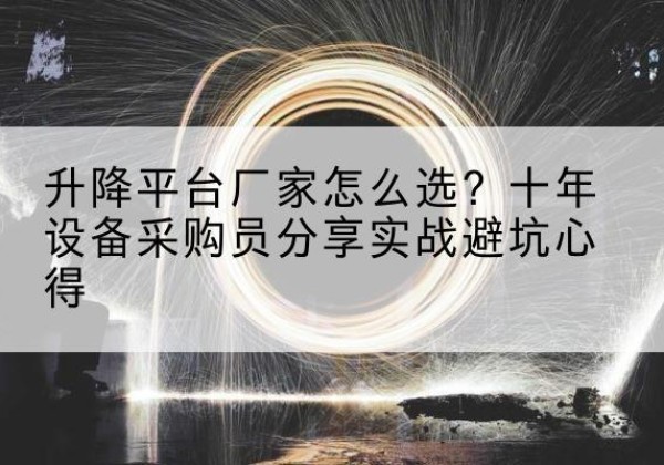 岳阳升降平台厂家-怎么选？十年设备采购员分享实战避坑心得