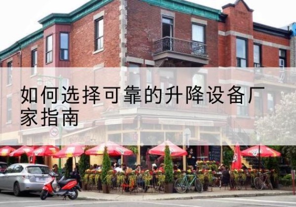 岳阳电动升降机厂家-如何选择可靠的升降设备厂家指南